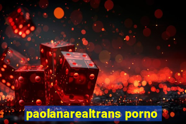 paolanarealtrans porno